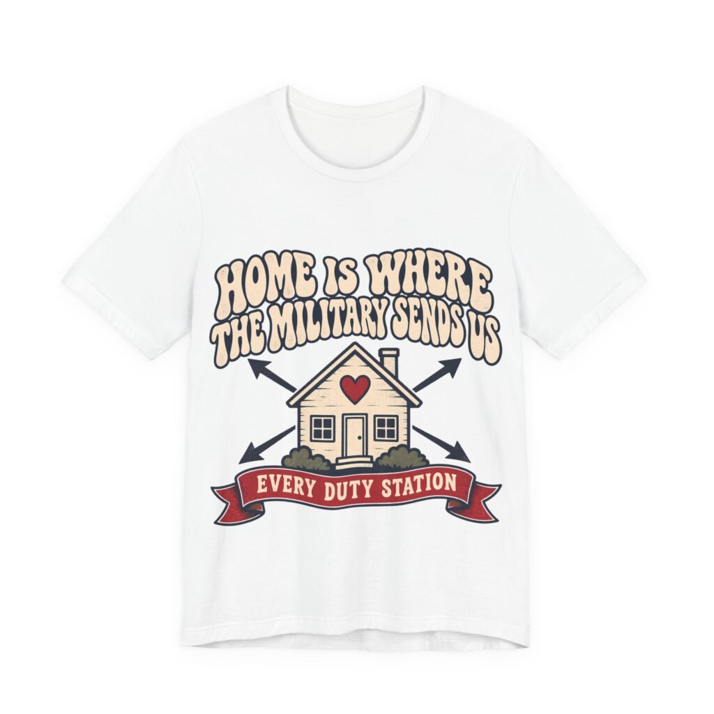 Home Is Where The Military Sends Us Soft Cotton Tee