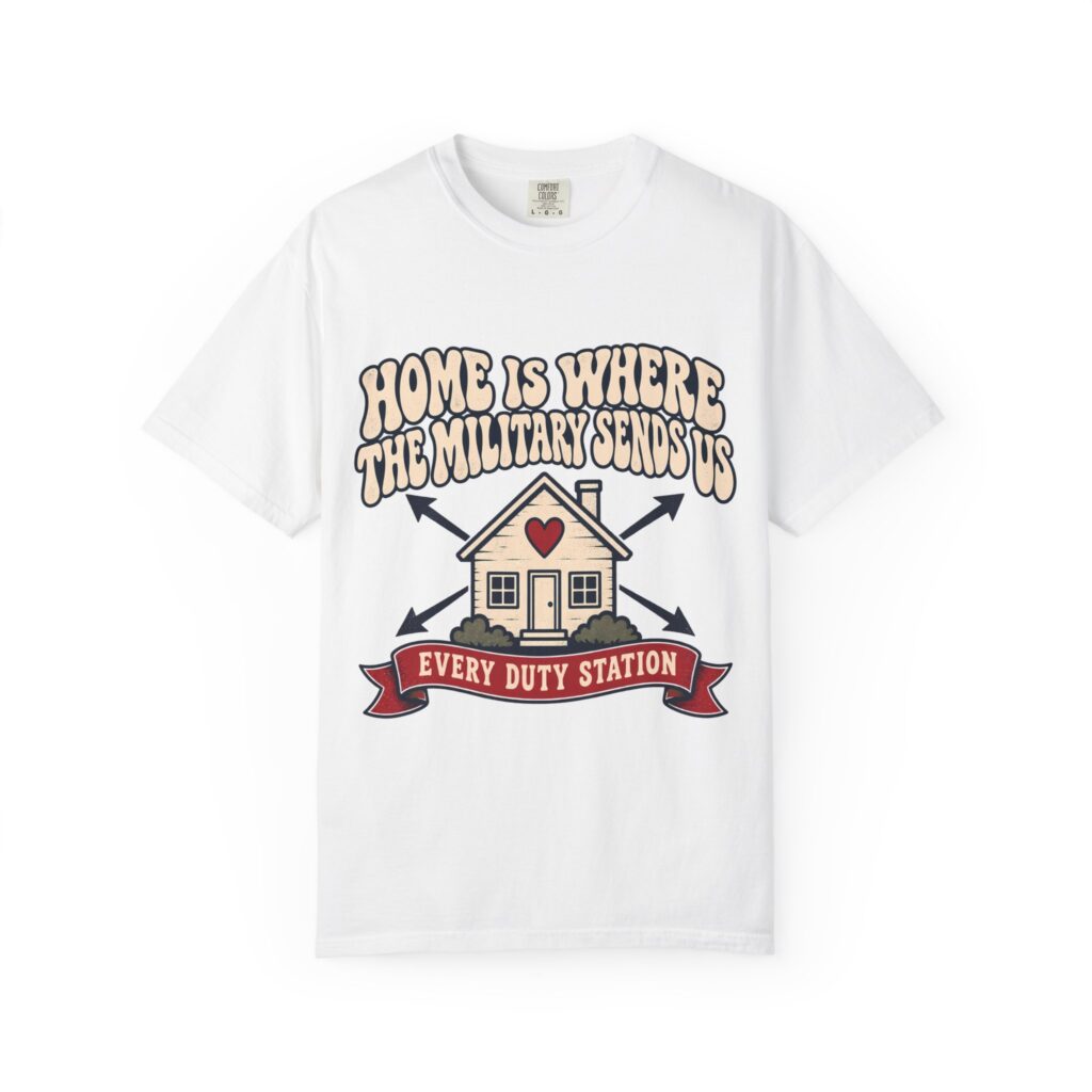 Home Is Where The Military Sends Us Comfort Colors Tee